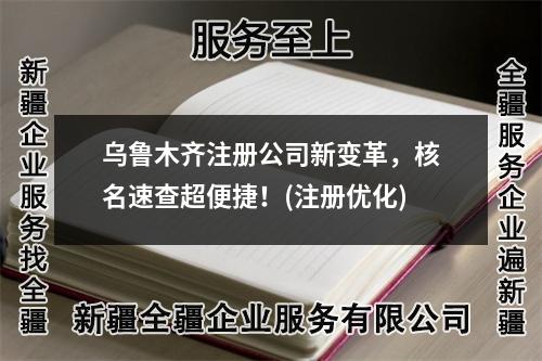 乌鲁木齐注册公司新变革,核名速查超便捷!(注册优化)