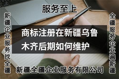 商标注册在新疆乌鲁木齐后期如何维护