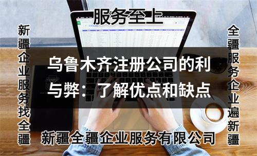 乌鲁木齐注册公司的利与弊：了解优点和缺点