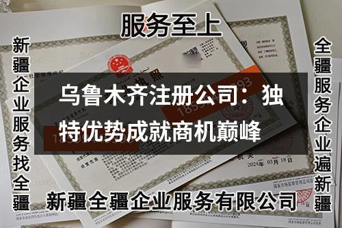 乌鲁木齐注册公司:独特优势成就商机巅峰