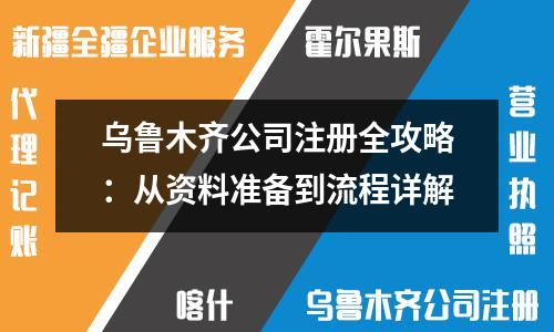 乌鲁木齐公司注册全攻略：从资料准备到流程详解