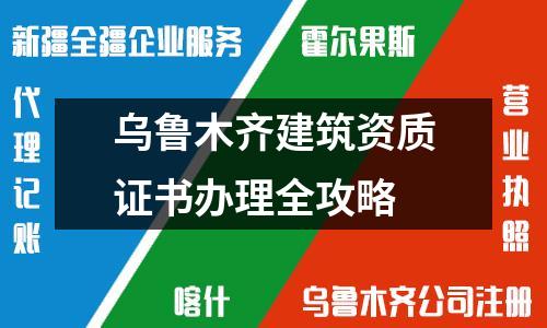 乌鲁木齐建筑资质证书办理全攻略