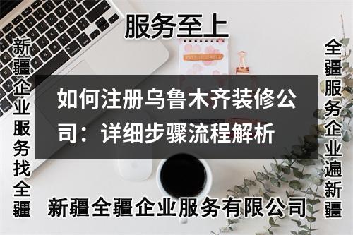 如何注册乌鲁木齐装修公司：详细步骤流程解析