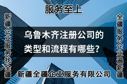 乌鲁木齐注册公司的类型和流程有哪些？