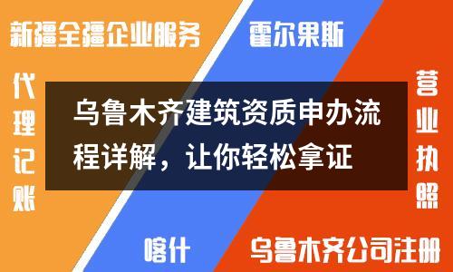 乌鲁木齐建筑资质申办流程详解，让你轻松拿证