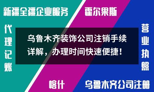 乌鲁木齐装饰公司注销手续详解，办理时间快速便捷！