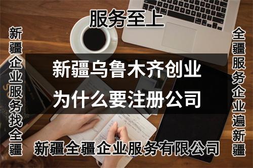 新疆乌鲁木齐创业为什么要注册公司