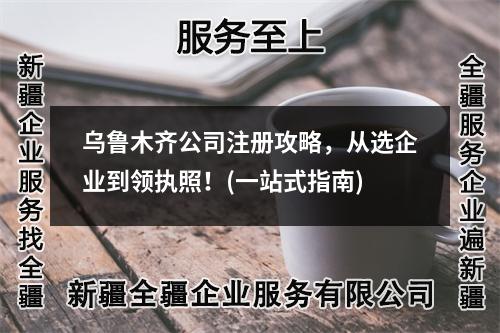 乌鲁木齐公司注册攻略，从选企业到领执照！(一站式指南)