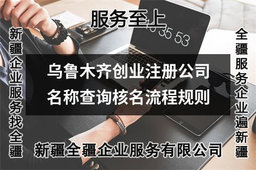 乌鲁木齐创业注册公司名称查询核名流程规则