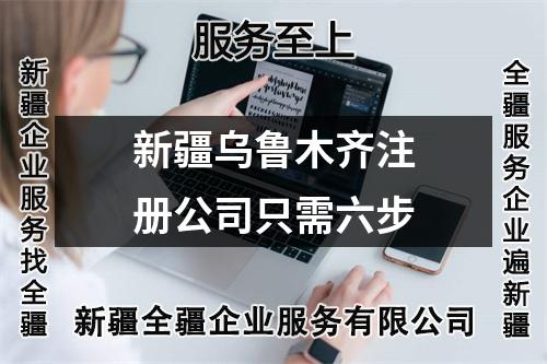 新疆乌鲁木齐注册公司只需六步