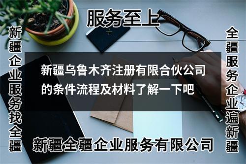 新疆乌鲁木齐注册有限合伙公司的条件流程及材料了解一下吧
