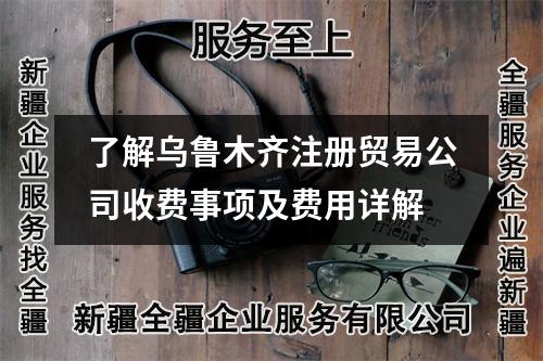 了解乌鲁木齐注册贸易公司收费事项及费用详解