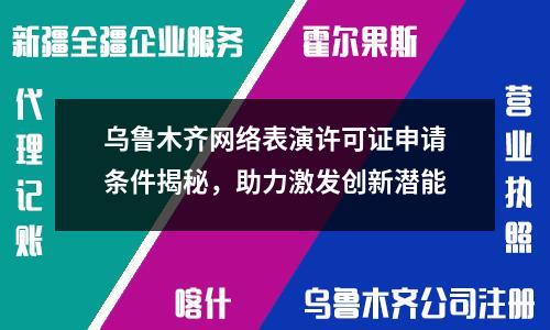 乌鲁木齐网络表演许可证申请条件揭秘，助力激发创新潜能
