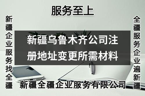 新疆乌鲁木齐公司注册地址变更所需材料