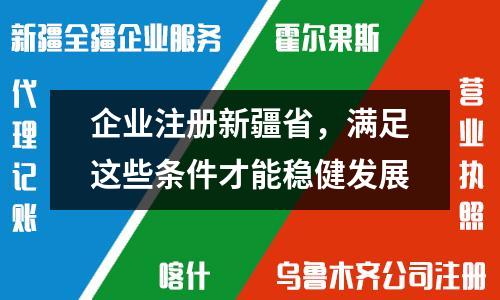 企业注册新疆省，满足这些条件才能稳健发展
