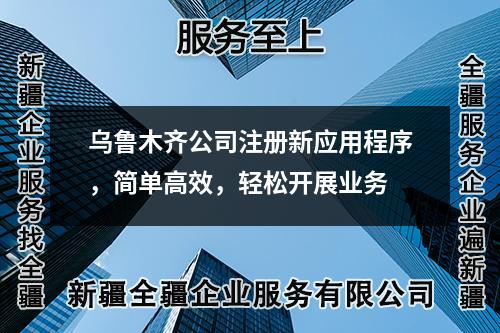 乌鲁木齐公司注册新应用程序，简单高效，轻松开展业务