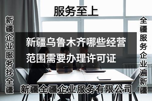 新疆乌鲁木齐哪些经营范围需要办理许可证