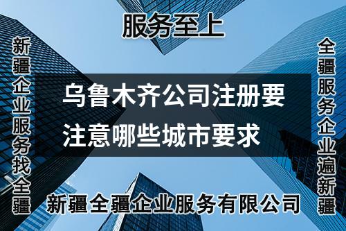 乌鲁木齐公司注册要注意哪些城市要求