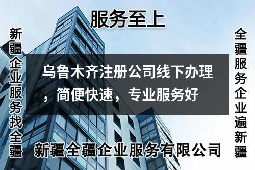 乌鲁木齐注册公司线下办理，简便快速，专业服务好