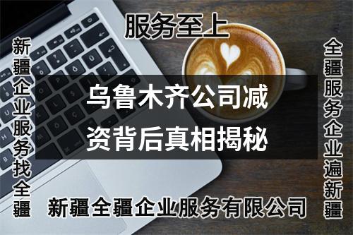 乌鲁木齐公司减资背后真相揭秘