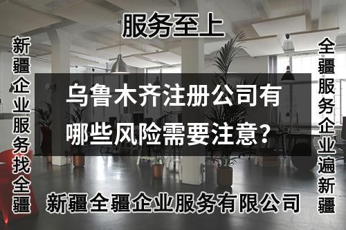乌鲁木齐注册公司有哪些风险需要注意？
