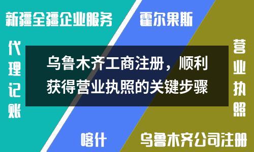 乌鲁木齐工商注册，顺利获得营业执照的关键步骤