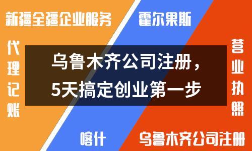 乌鲁木齐公司注册，5天搞定创业第一步