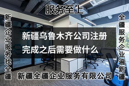 新疆乌鲁木齐公司注册完成之后需要做什么