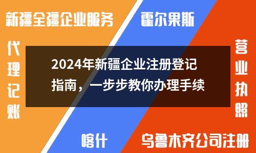 2024年新疆企业注册登记指南，一步步教你办理手续