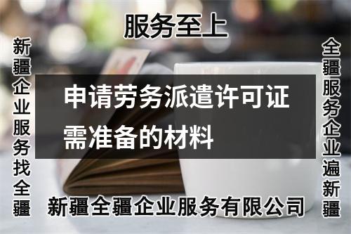 申请劳务派遣许可证需准备的材料