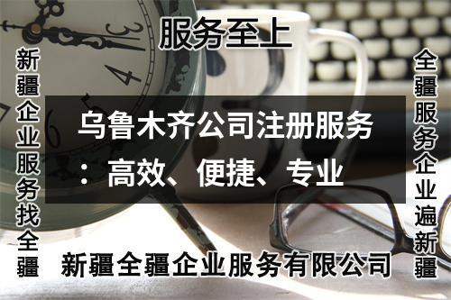 乌鲁木齐公司注册服务：高效、便捷、专业