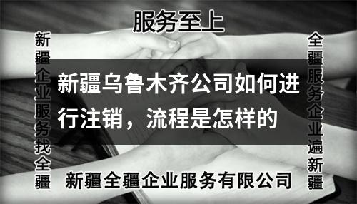 新疆乌鲁木齐公司如何进行注销,流程是怎样的