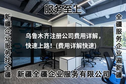 乌鲁木齐注册公司费用详解，快速上路！(费用详解快速)