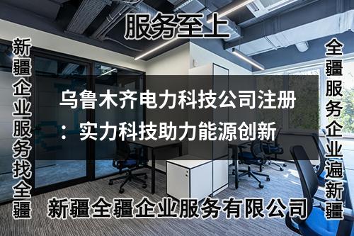 乌鲁木齐电力科技公司注册：实力科技助力能源创新