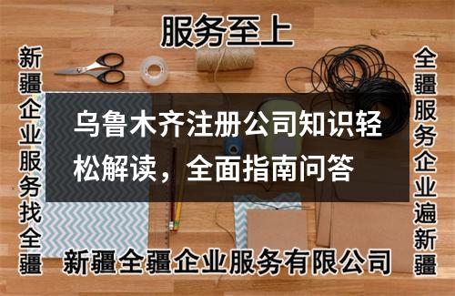 乌鲁木齐注册公司知识轻松解读，全面指南问答