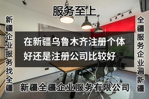 在新疆乌鲁木齐注册个体好还是注册公司比较好