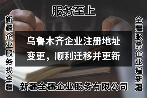 乌鲁木齐企业注册地址变更,顺利迁移并更新