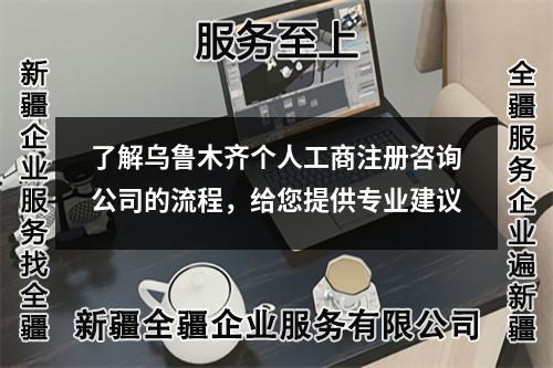 了解乌鲁木齐个人工商注册咨询公司的流程,给您提供专业建议