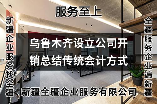 乌鲁木齐设立公司开销总结传统会计方式