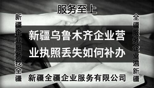 新疆乌鲁木齐企业营业执照丢失如何补办