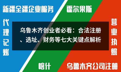 乌鲁木齐创业者必看：合法注册、选址、财务等七大关键点解析
