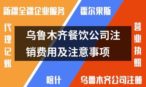 乌鲁木齐餐饮公司注销费用及注意事项
