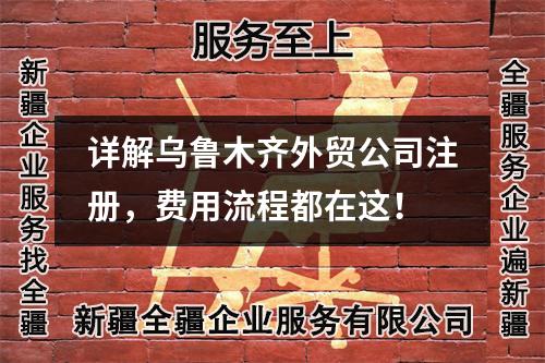 详解乌鲁木齐外贸公司注册，费用流程都在这！