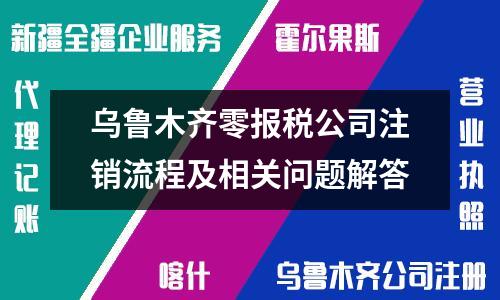 乌鲁木齐零报税公司注销流程及相关问题解答