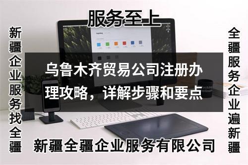 乌鲁木齐贸易公司注册办理攻略，详解步骤和要点