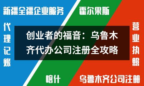 创业者的福音：乌鲁木齐代办公司注册全攻略