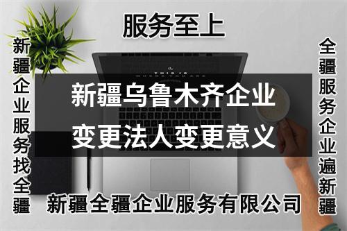 新疆乌鲁木齐企业变更法人变更意义