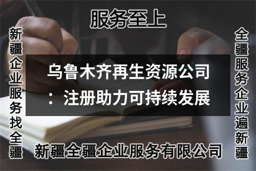 乌鲁木齐再生资源公司：注册助力可持续发展
