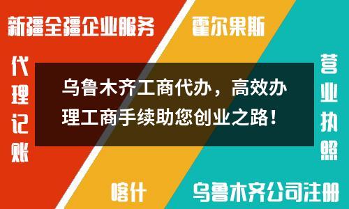 乌鲁木齐工商代办，高效办理工商手续助您创业之路！