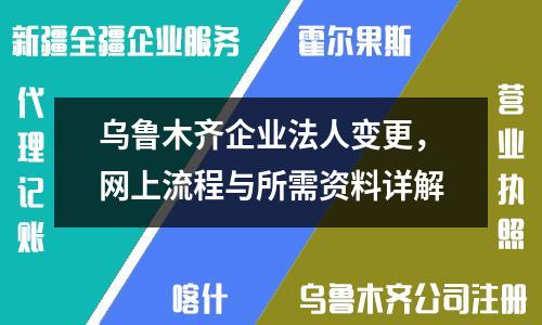 乌鲁木齐企业法人变更，网上流程与所需资料详解